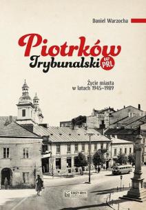 Okładka książki Piotrków Trybunalski w PRL. Życie codzienne i niecodzienne miasta 1945–1989