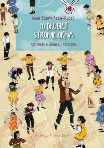 Po drugiej stronie okna. Opowieść o Januszu Korczaku. Nieprzeciętni. Autor: Czerwińska-Rydel Anna. Multiszop.pl Okładka książki Po drugiej stronie okna. Opowieść o Januszu Korczaku. Nieprzeciętni