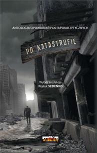 Po katastrofie T.1 Antologia postapokaliptyczna. Autor: Wojtek Sedeńko. Multiszop.pl Okładka książki Po katastrofie T.1 Antologia postapokaliptyczna