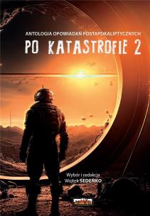 Po katastrofie T.2 Antologia postapokaliptyczna. Autor: Wojtek Sedeńko. Multiszop.pl Okładka książki Po katastrofie T.2 Antologia postapokaliptyczna