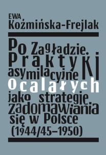 Okładka książki Po Zagładzie. Praktyki asymilacyjne ocalałych jako strategie zadomawiania się w Polsce (1944/45-1950