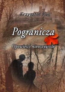Pogranicza. Opowieści nieoczywiste. Autor: Krzysztof Kuś. Multiszop.pl Okładka książki Pogranicza. Opowieści nieoczywiste