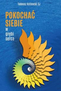 Pokochać siebie w głębi serca. Autor: Tadeusz Kotlewski SJ. Multiszop.pl Okładka książki Pokochać siebie w głębi serca