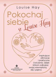 Okładka książki Pokochaj siebie z Louise Hay. Inspirujące afirmacje i praktyczne ćwiczenia, dzięki którym odkryjesz swoją wewnętrzną siłę i piękno