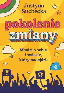 Pokolenie zmiany. Młodzi o sobie i świecie, który nadejdzie. Autor: Justyna Suchecka. Multiszop.pl Okładka książki Pokolenie zmiany. Młodzi o sobie i świecie, który nadejdzie