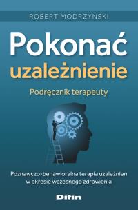 Pokonać uzależnienie. Podręcznik terapeuty. Autor: Robert Modrzyński. Multiszop.pl Okładka książki Pokonać uzależnienie. Podręcznik terapeuty