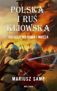 Polska i Ruś Kijowska. Sąsiedztwo ognia i miecza. Autor: Samp Mariusz. Multiszop.pl Okładka książki Polska i Ruś Kijowska. Sąsiedztwo ognia i miecza