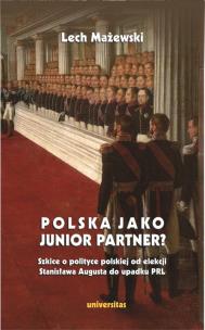 Polska jako junior partner? Szkice o polskiej polityce od elekcji Stanisława Augusta do upadku PRL. Autor: Mażewski Lech. Multiszop.pl Okładka książki Polska jako junior partner? Szkice o polskiej polityce od elekcji Stanisława Augusta do upadku PRL