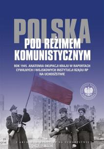 Okładka książki Polska pod reżimem komunistycznym Rok 1945 Anatomia okupacji kraju w raportach cywilnych i wojskowyc