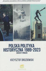 Polska polityka historyczna 1989-2023 Sukcesy i porażki. Autor: Drozdowski Krzysztof. Multiszop.pl Okładka książki Polska polityka historyczna 1989-2023 Sukcesy i porażki