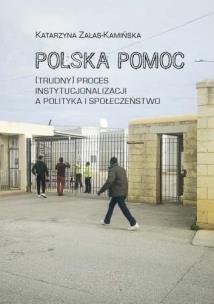 Polska pomoc. (Trudny) proces instytucjonalizacji. Autor: Katarzyna Zalas-Kamińska. Multiszop.pl Okładka książki Polska pomoc. (Trudny) proces instytucjonalizacji