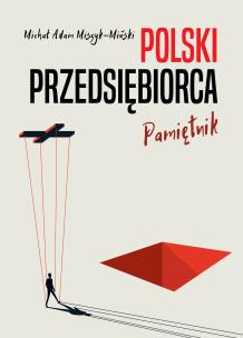 Polski przedsiębiorca. Pamiętnik. Autor: Miszyk-Miński Michał Adam. Multiszop.pl Okładka książki Polski przedsiębiorca. Pamiętnik