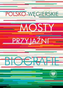 Polsko-węgierskie mosty przyjaźni. Autor: red. Krystyna Łubczyk, Mitrovits Miklós. Multiszop.pl Okładka książki Polsko-węgierskie mosty przyjaźni