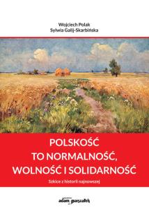 Polskość to normalność wolność i solidarność. Autor: Polak Wojciech, Galij-Skarbińska Sylwia. Multiszop.pl Okładka książki Polskość to normalność wolność i solidarność