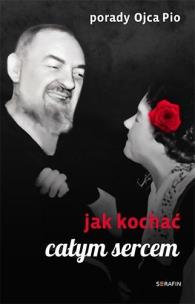 Porady Ojca Pio. Jak kochać całym sercem. Autor: red. Joanna Świątkiewicz. Multiszop.pl Okładka książki Porady Ojca Pio. Jak kochać całym sercem