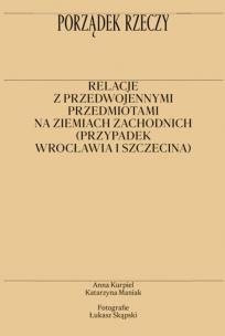 Porządek rzeczy. Relacje z przedwojennymi przedmiotami na ziemiach zachodnich (przypadek Wrocławia i Szczecina). Autor: Kurpiel Anna, Katarzyna Maniak. Multiszop.pl Okładka książki Porządek rzeczy. Relacje z przedwojennymi przedmiotami na ziemiach zachodnich (przypadek Wrocławia i Szczecina)