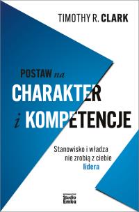 Okładka książki Postaw na charakter i kompetencje. Stanowisko i władza nie zrobią z ciebie lidera