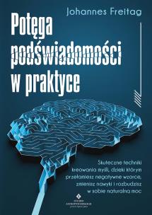 Okładka książki Potęga podświadomości w praktyce. Skuteczne techniki kreowania myśli, dzięki którym przełamiesz negatywne wzorce, zmienisz nawyki i rozbudzisz w sobie naturalną
