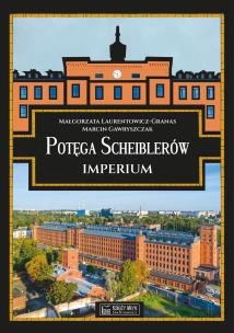 Potęga Scheiblerów. Imperium. Autor: Gawryszczak Marcin, Laurentowicz-Granas Małgorzata. Multiszop.pl Okładka książki Potęga Scheiblerów. Imperium