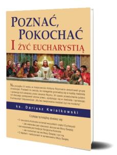 Poznać, pokochać i żyć Eucharystią. Autor: Kwiatkowski Dariusz. Multiszop.pl Okładka książki Poznać, pokochać i żyć Eucharystią