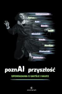 PoznAI przyszłość. Opowiadania o umyśle i nauce. Autor: Justyna Hankus, Olga Niziołek, Michał Centarowski, Wojciech Gunia, Aleksandra Zielińska, Salik Magdalena, Cyran Janusz, Kosik Rafał, Protasiuk Michał, Rak Radek. Multiszop.pl Okładka książki PoznAI przyszłość. Opowiadania o umyśle i nauce