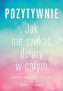Okładka książki Pozytywnie. Jak nie szukać dziury w całym