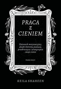 Okładka książki Praca z cieniem Dziennik motywacyjny, dzięki któremu poznasz, przekroczysz i zintegrujesz swoje cie