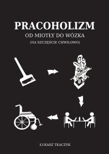 Okładka książki Pracoholizm. Od miotły do wózka (na szczęście chwilowo)