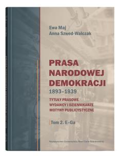 Prasa Narodowej Demokracji 1893-1939. Tytuły prasowe, wydawcy i dziennikarze, motywy publicystyczne.. Autor: Ewa Maj, Anna Szwed-Walczak. Multiszop.pl Okładka książki Prasa Narodowej Demokracji 1893-1939. Tytuły prasowe, wydawcy i dziennikarze, motywy publicystyczne.