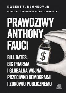 Okładka książki Prawdziwy Anthony Fauci. Bill Gates, Big Pharma i globalna wojna przeciwko demokracji i zdrowiu publicznemu