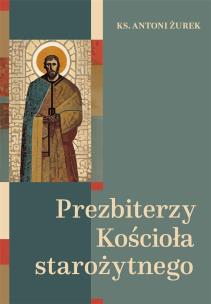 Prezbiterzy Kościoła starożytnego. Autor: Antoni Żurek. Multiszop.pl Okładka książki Prezbiterzy Kościoła starożytnego