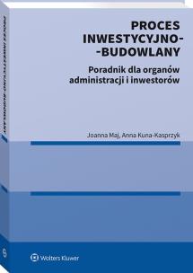 Proces inwestycyjno-budowlany. Poradnik dla organów administracji i inwestorów. Autor: Maj Joanna, Anna Kuna-Kasprzyk. Multiszop.pl Okładka książki Proces inwestycyjno-budowlany. Poradnik dla organów administracji i inwestorów