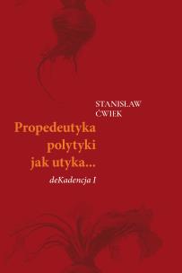 Propedeutyka polytyki jak utyka… deKadencja I. Autor: Stanisław Ćwiek. Multiszop.pl Okładka książki Propedeutyka polytyki jak utyka… deKadencja I