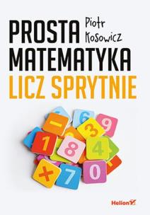 Prosta matematyka. Licz sprytnie. Autor: Piotr Kosowicz. Multiszop.pl Okładka książki Prosta matematyka. Licz sprytnie