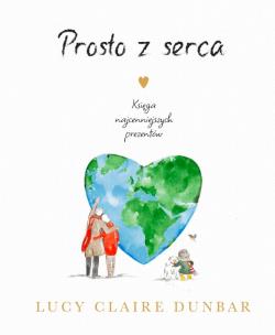 Prosto z serca. Księga najcenniejszych prezentów. Autor: Lucy Claire Dunbar. Multiszop.pl Okładka książki Prosto z serca. Księga najcenniejszych prezentów