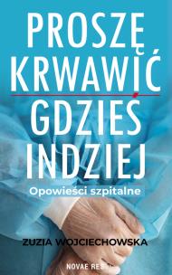 Proszę krwawić gdzieś indziej. Opowieści szpitalne. Autor: Zuzia Wojciechowska. Multiszop.pl Okładka książki Proszę krwawić gdzieś indziej. Opowieści szpitalne