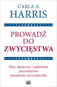 Prowadź do zwycięstwa. Silne, skuteczne i wpływowe przywództwo niezależnie od środowiska. Autor: Carla A. Harris. Multiszop.pl Okładka książki Prowadź do zwycięstwa. Silne, skuteczne i wpływowe przywództwo niezależnie od środowiska