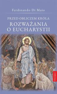 Przed obliczem Króla Rozważania o Eucharystii. Autor: Ferdinando Di Maio. Multiszop.pl Okładka książki Przed obliczem Króla Rozważania o Eucharystii