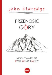 Przenosić góry. Autor: Eldredge John & Stasi. Multiszop.pl Okładka książki Przenosić góry