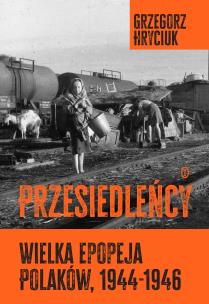 Przesiedleńcy. Wielka epopeja Polaków (1944-1946). Autor: Grzegorz Hryciuk. Multiszop.pl Okładka książki Przesiedleńcy. Wielka epopeja Polaków (1944-1946)