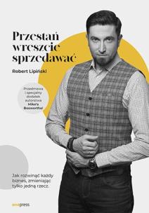 Przestań wreszcie sprzedawać. Jak rozwinąć każdy biznes, zmieniając tylko jedną rzecz.. Autor: Lipiński Robert. Multiszop.pl Okładka książki Przestań wreszcie sprzedawać. Jak rozwinąć każdy biznes, zmieniając tylko jedną rzecz.
