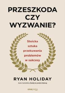 Przeszkoda czy wyzwanie? Stoicka sztuka przekuwania problemów w sukcesy wyd. 2. Autor: Ryan Holiday. Multiszop.pl Okładka książki Przeszkoda czy wyzwanie? Stoicka sztuka przekuwania problemów w sukcesy wyd. 2