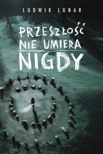 Przeszłość nie umiera nigdy. Autor: Lunar Ludwik. Multiszop.pl Okładka książki Przeszłość nie umiera nigdy