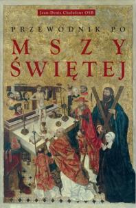 Przewodnik po Mszy świętej. Autor: Jean-Denis Chalufour OSB. Multiszop.pl Okładka książki Przewodnik po Mszy świętej
