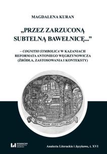 Okładka książki Przez zarzuconą subtelną bawełnicę cognitio symbolica w kazaniach reformata Antoniego Węgrzynowicza