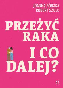 Przeżyć raka. I co dalej?. Autor: Joanna Górska, Robert Szulc. Multiszop.pl Okładka książki Przeżyć raka. I co dalej?
