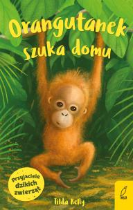 Przyjaciele dzikich zwierząt. Orangutanek szuka domu. Autor: Kelly Tilda. Multiszop.pl Okładka książki Przyjaciele dzikich zwierząt. Orangutanek szuka domu