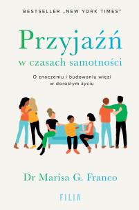 Przyjaźń w czasach samotności. O znaczeniu i budowaniu więzi w dorosłym życiu. Autor: Marisa G. Franco. Multiszop.pl Okładka książki Przyjaźń w czasach samotności. O znaczeniu i budowaniu więzi w dorosłym życiu