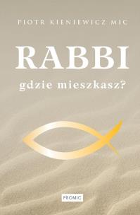 Rabbi gdzie mieszkasz?. Autor: Ks. Piotr Kieniewicz MIC. Multiszop.pl Okładka książki Rabbi gdzie mieszkasz?