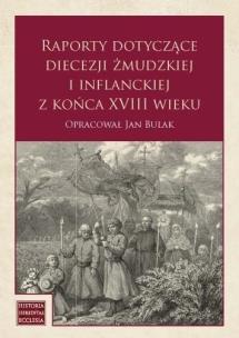Raporty dotyczące diecezji żmudzkiej i inflanckiej. Autor: Jan Bulak. Multiszop.pl Okładka książki Raporty dotyczące diecezji żmudzkiej i inflanckiej